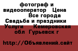 фотограф и  видеооператор › Цена ­ 2 000 - Все города Свадьба и праздники » Услуги   . Кемеровская обл.,Гурьевск г.